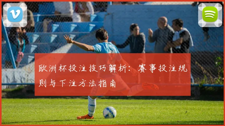 欧洲杯投注技巧解析:赛事投注规则与下注方法指南