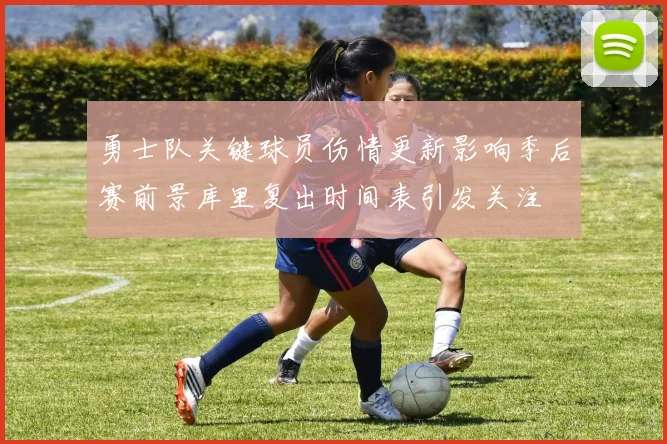 勇士队关键球员伤情更新影响季后赛前景库里复出时间表引发关注