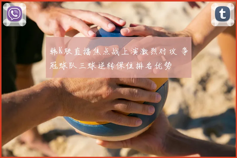 韩K联直播焦点战上演激烈对攻 争冠球队三球逆转保住排名优势