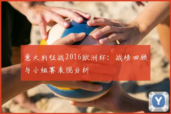 意大利征战2016欧洲杯:战绩回顾与小组赛表现分析