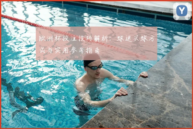 欧洲杯投注技巧解析:球迷买球方式与实用参考指南