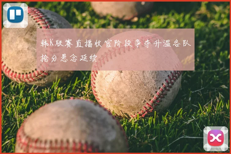 韩K联赛直播收官阶段争夺升温各队抢分悬念延续