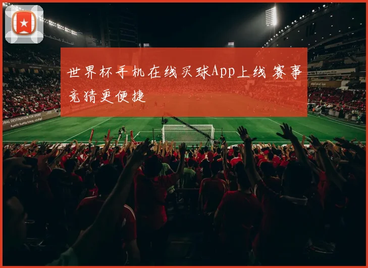 世界杯手机在线买球App上线 赛事竞猜更便捷