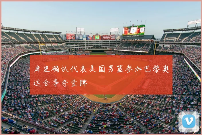 库里确认代表美国男篮参加巴黎奥运会争夺金牌