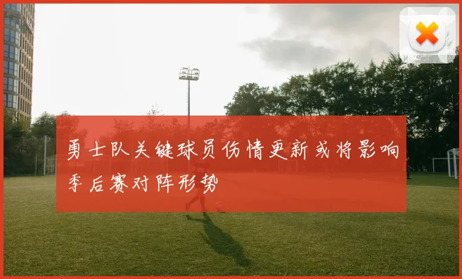 勇士队关键球员伤情更新或将影响季后赛对阵形势