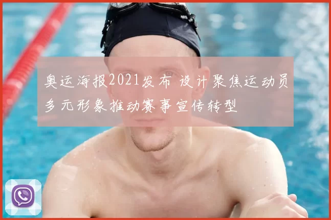 奥运海报2021发布 设计聚焦运动员多元形象推动赛事宣传转型