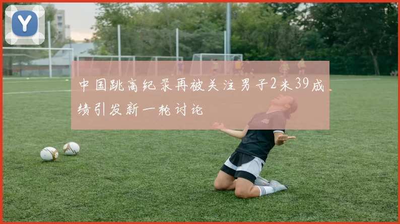 中国跳高纪录再被关注男子2米39成绩引发新一轮讨论