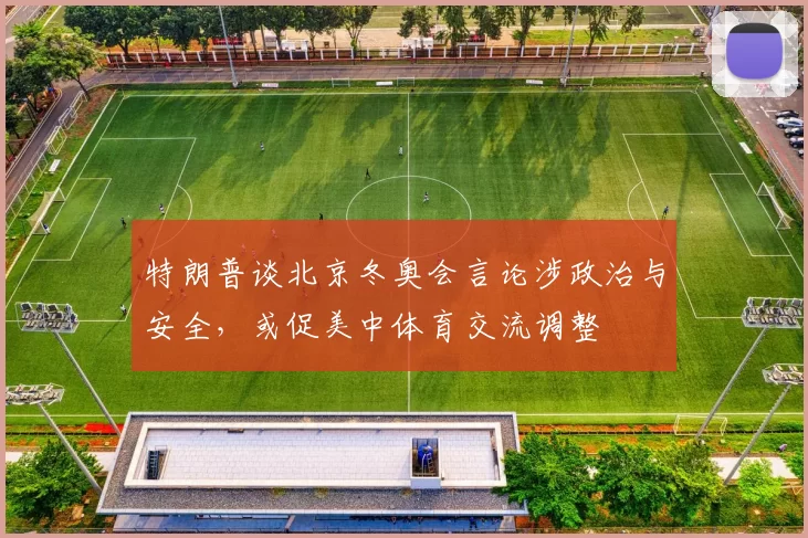特朗普谈北京冬奥会言论涉政治与安全，或促美中体育交流调整