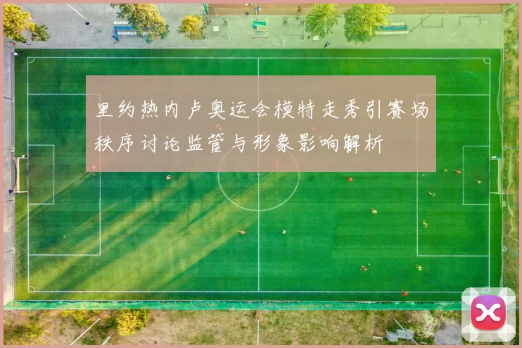 里约热内卢奥运会模特走秀引赛场秩序讨论监管与形象影响解析