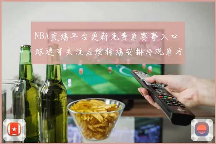 NBA直播平台更新免费看赛事入口 球迷可关注后续转播安排与观看方式