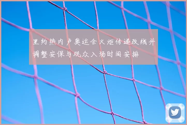 里约热内卢奥运会火炬传递改线并调整安保与观众入场时间安排