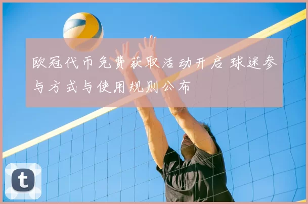 欧冠代币免费获取活动开启 球迷参与方式与使用规则公布