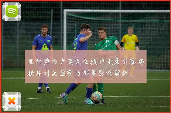 里约热内卢奥运会模特走秀引赛场秩序讨论监管与形象影响解析