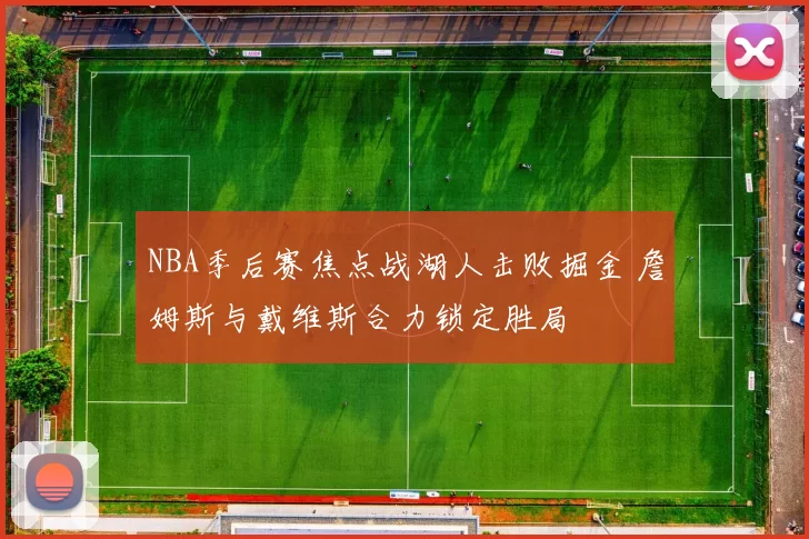 NBA季后赛焦点战湖人击败掘金 詹姆斯与戴维斯合力锁定胜局