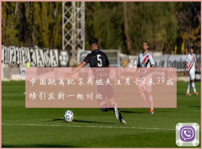 中国跳高纪录再被关注男子2米39成绩引发新一轮讨论