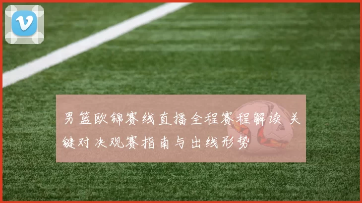 男篮欧锦赛线直播全程赛程解读 关键对决观赛指南与出线形势