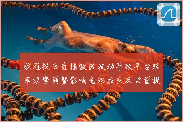 欧冠投注直播数据波动导致平台赔率频繁调整影响竞彩成交及监管提示