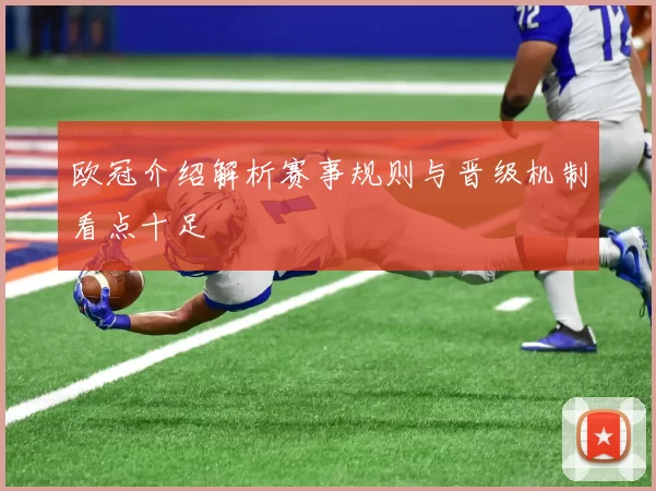 欧冠介绍解析赛事规则与晋级机制看点十足