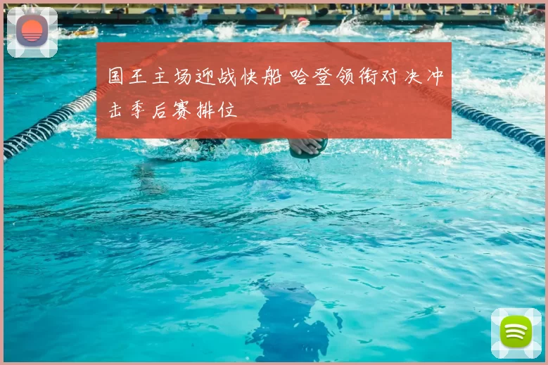 国王主场迎战快船 哈登领衔对决冲击季后赛排位