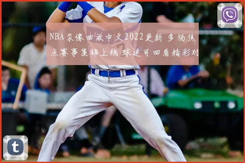 NBA录像回放中文2022更新 多场焦点赛事集锦上线 球迷可回看精彩对决