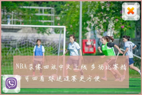 NBA录像回放中文上线 多场比赛精华可回看 球迷追赛更方便