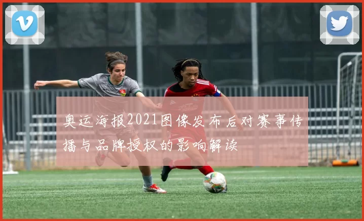 奥运海报2021图像发布后对赛事传播与品牌授权的影响解读
