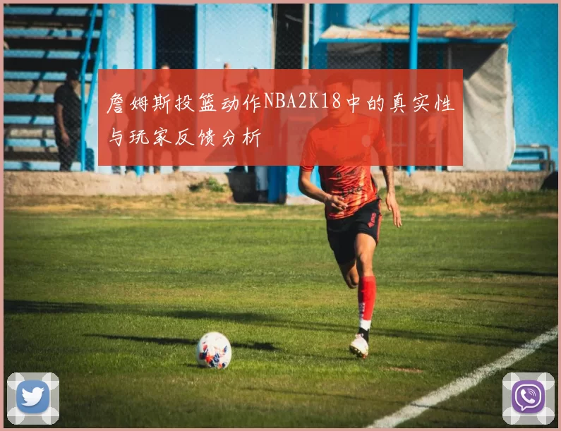 詹姆斯投篮动作NBA2K18中的真实性与玩家反馈分析