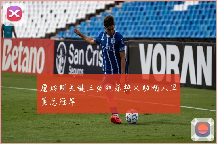 詹姆斯关键三分绝杀热火助湖人卫冕总冠军