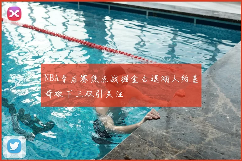 NBA季后赛焦点战掘金击退湖人约基奇砍下三双引关注
