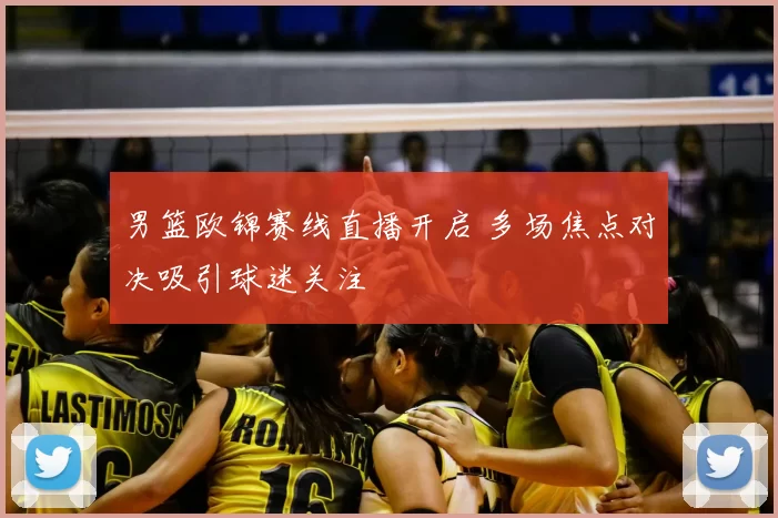 男篮欧锦赛线直播开启 多场焦点对决吸引球迷关注