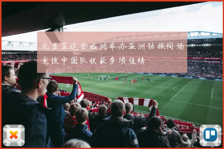 北京亚运会成功举办亚洲劲旅同场竞技中国队收获多项佳绩