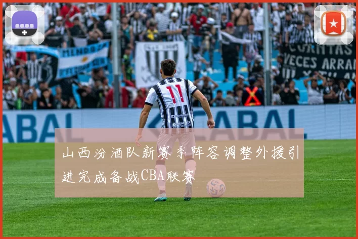 山西汾酒队新赛季阵容调整外援引进完成备战CBA联赛